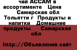 чай АССАМ в ассортименте › Цена ­ 140 - Самарская обл., Тольятти г. Продукты и напитки » Домашние продукты   . Самарская обл.